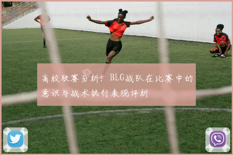 高校联赛分析：BLG战队在比赛中的意识与战术执行表现评析