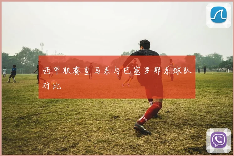 西甲联赛皇马系与巴塞罗那系球队对比