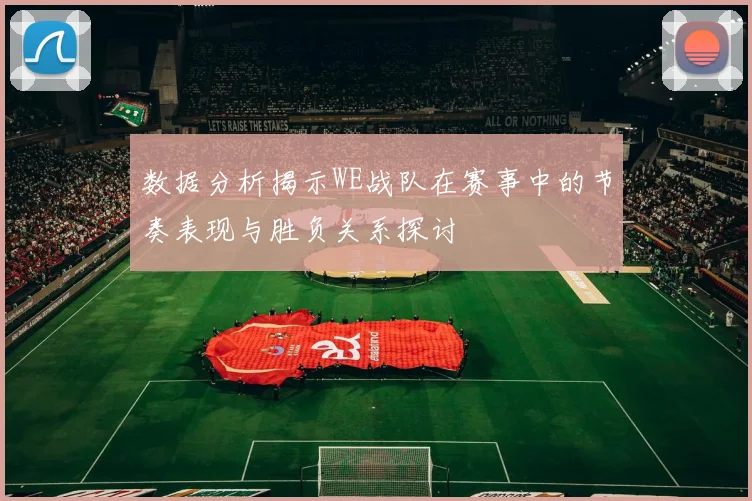 数据分析揭示WE战队在赛事中的节奏表现与胜负关系探讨