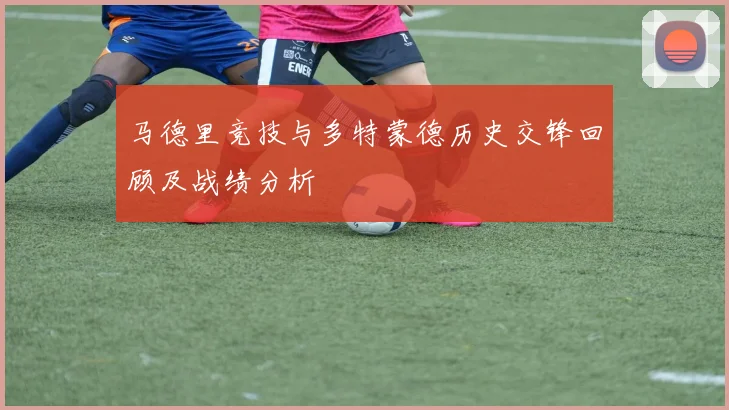 马德里竞技与多特蒙德历史交锋回顾及战绩分析